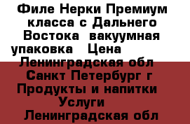 Филе Нерки Премиум класса с Дальнего Востока, вакуумная упаковка › Цена ­ 1 200 - Ленинградская обл., Санкт-Петербург г. Продукты и напитки » Услуги   . Ленинградская обл.